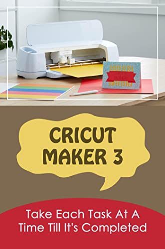 Cricut Maker 3: Take Each Task At A Time Till It's Completed (English Edition)